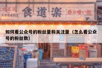 如何看公众号的粉丝量和关注量（怎么看公众号的粉丝数）