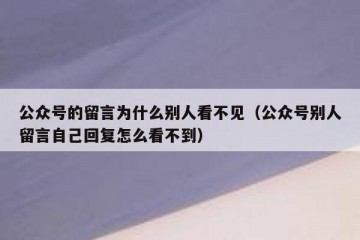公众号的留言为什么别人看不见（公众号别人留言自己回复怎么看不到）