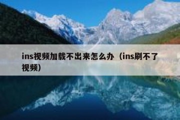 ins视频加载不出来怎么办（ins刷不了视频）
