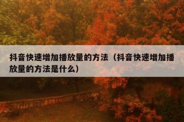 抖音快速增加播放量的方法（抖音快速增加播放量的方法是什么）