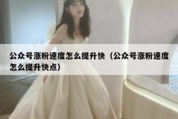 公众号涨粉速度怎么提升快（公众号涨粉速度怎么提升快点）