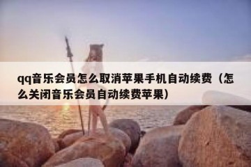 qq音乐会员怎么取消苹果手机自动续费（怎么关闭音乐会员自动续费苹果）