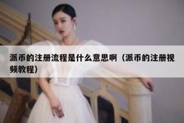 派币的注册流程是什么意思啊（派币的注册视频教程）
