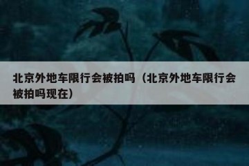 北京外地车限行会被拍吗（北京外地车限行会被拍吗现在）
