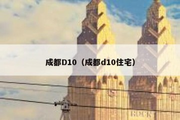 成都D10（成都d10住宅）