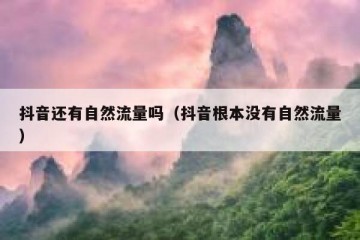 抖音还有自然流量吗（抖音根本没有自然流量）