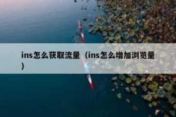ins怎么获取流量（ins怎么增加浏览量）