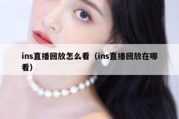ins直播回放怎么看（ins直播回放在哪看）