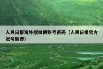 人民日报海外版微博账号密码（人民日报官方账号微博）
