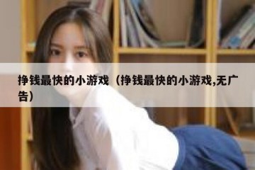 挣钱最快的小游戏（挣钱最快的小游戏,无广告）
