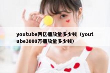 youtube两亿播放量多少钱（youtube3000万播放量多少钱）