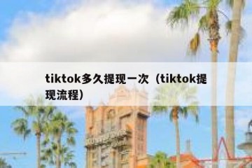 tiktok多久提现一次（tiktok提现流程）