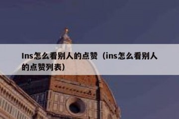 Ins怎么看别人的点赞（ins怎么看别人的点赞列表）