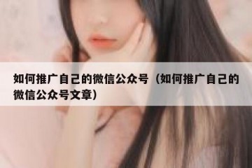 如何推广自己的微信公众号（如何推广自己的微信公众号文章）