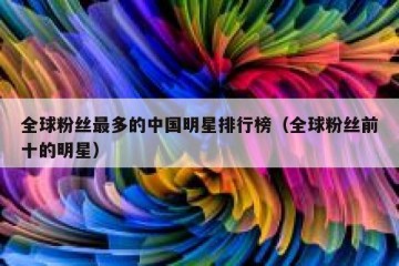 全球粉丝最多的中国明星排行榜（全球粉丝前十的明星）