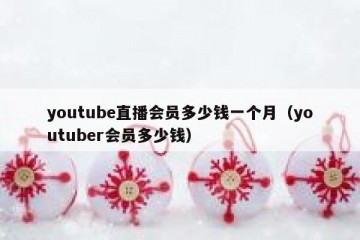 youtube直播会员多少钱一个月（youtuber会员多少钱）