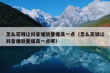 怎么花钱让抖音播放量提高一点（怎么花钱让抖音播放量提高一点呢）