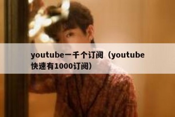 youtube一千个订阅（youtube快速有1000订阅）