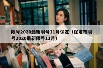 限号2020最新限号11月保定（保定市限号2020最新限号11月）