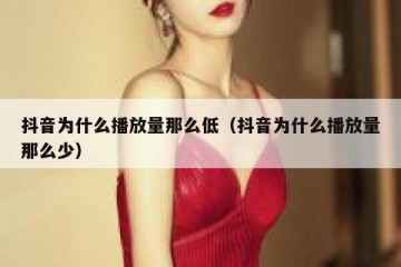 抖音为什么播放量那么低（抖音为什么播放量那么少）