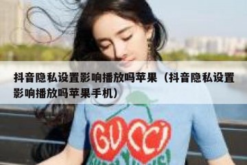 抖音隐私设置影响播放吗苹果（抖音隐私设置影响播放吗苹果手机）