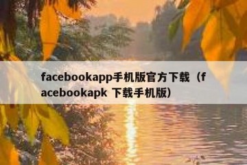 facebookapp手机版官方下载（facebookapk 下载手机版）