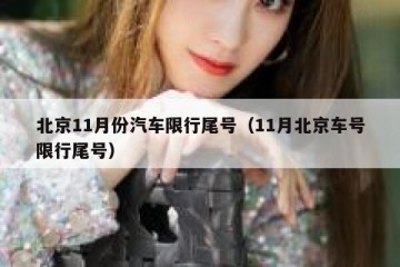 北京11月份汽车限行尾号（11月北京车号限行尾号）