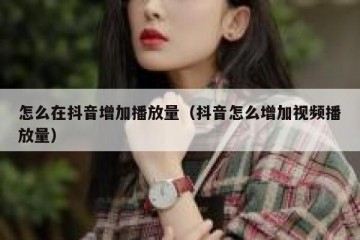 怎么在抖音增加播放量（抖音怎么增加视频播放量）