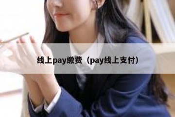 线上pay缴费（pay线上支付）