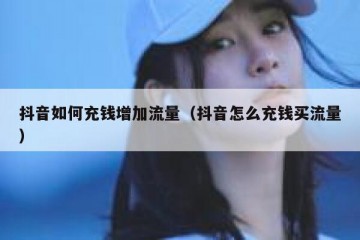 抖音如何充钱增加流量（抖音怎么充钱买流量）