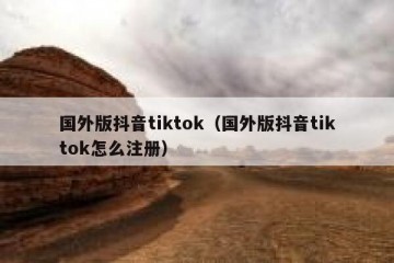 国外版抖音tiktok（国外版抖音tiktok怎么注册）