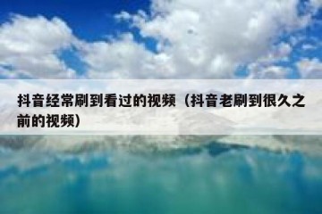 抖音经常刷到看过的视频（抖音老刷到很久之前的视频）