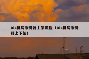 idc机房服务器上架流程（idc机房服务器上下架）