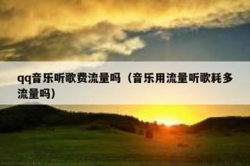 qq音乐听歌费流量吗（音乐用流量听歌耗多流量吗）