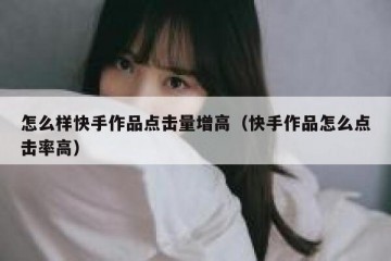 怎么样快手作品点击量增高（快手作品怎么点击率高）