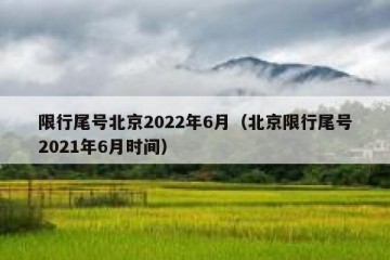 限行尾号北京2022年6月（北京限行尾号2021年6月时间）