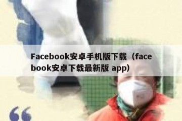 Facebook安卓手机版下载（facebook安卓下载最新版 app）