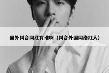国外抖音网红有谁啊（抖音外国网络红人）