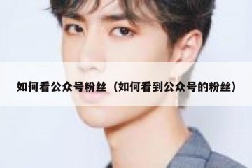 如何看公众号粉丝（如何看到公众号的粉丝）