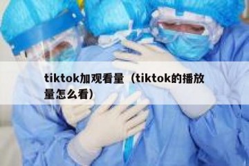 tiktok加观看量（tiktok的播放量怎么看）