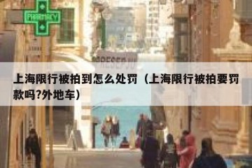 上海限行被拍到怎么处罚（上海限行被拍要罚款吗?外地车）