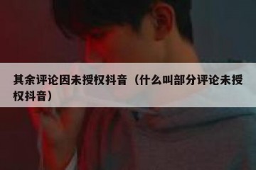 其余评论因未授权抖音（什么叫部分评论未授权抖音）