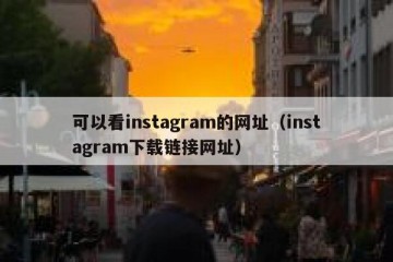 可以看instagram的网址（instagram下载链接网址）
