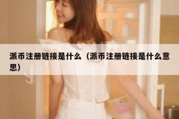 派币注册链接是什么（派币注册链接是什么意思）