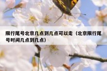 限行尾号北京几点到几点可以走（北京限行尾号时间几点到几点）