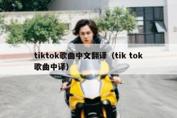 tiktok歌曲中文翻译（tik tok歌曲中译）