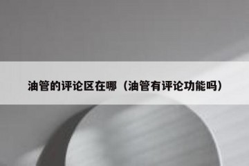油管的评论区在哪（油管有评论功能吗）