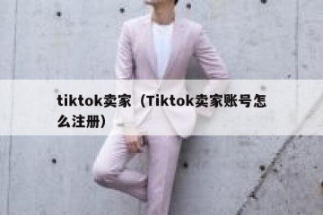 tiktok卖家（Tiktok卖家账号怎么注册）