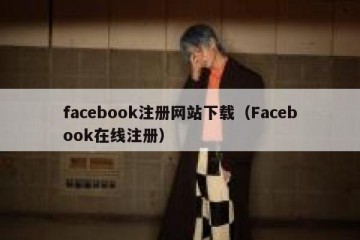 facebook注册网站下载（Facebook在线注册）