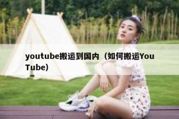 youtube搬运到国内（如何搬运YouTube）